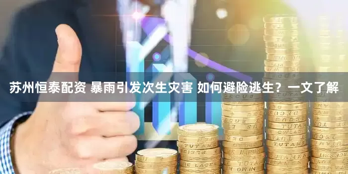 苏州恒泰配资 暴雨引发次生灾害 如何避险逃生？一文了解