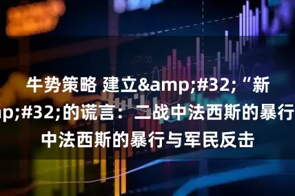 牛势策略 建立&#32;“新秩序”&#32;的谎言：二战中法西斯的暴行与军民反击