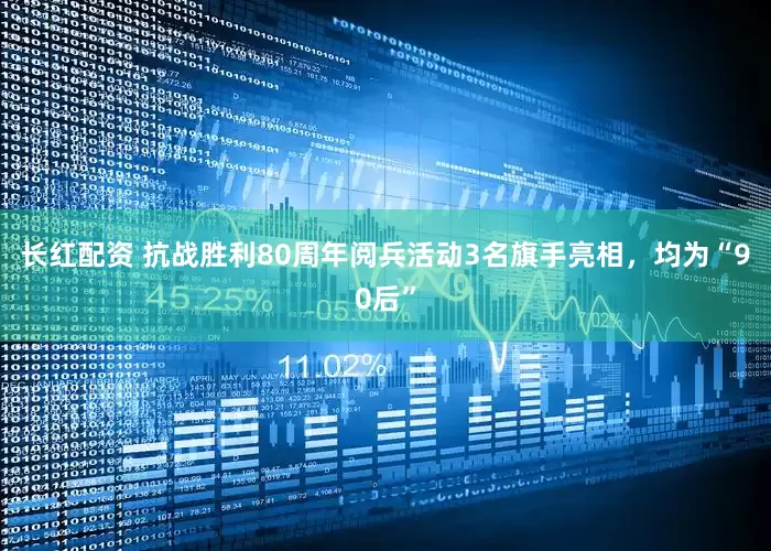 长红配资 抗战胜利80周年阅兵活动3名旗手亮相，均为“90后”