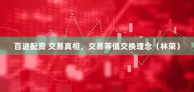 百进配资 交易真相，交易等值交换理念（林荣）