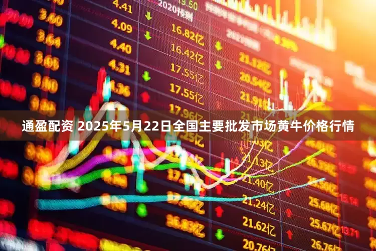 通盈配资 2025年5月22日全国主要批发市场黄牛价格行情