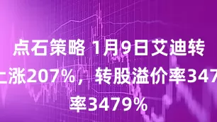 点石策略 1月9日艾迪转债上涨207%，转股溢价率3479%