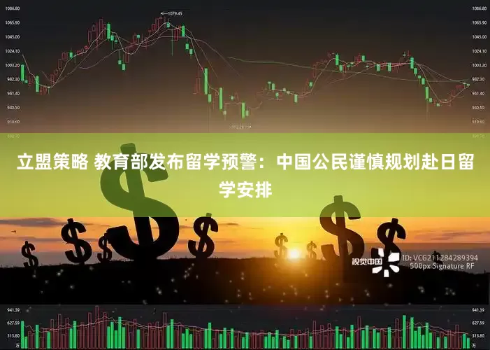 立盟策略 教育部发布留学预警：中国公民谨慎规划赴日留学安排