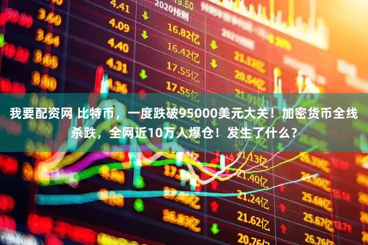 我要配资网 比特币，一度跌破95000美元大关！加密货币全线杀跌，全网近10万人爆仓！发生了什么？